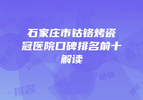 石家庄市钴铬烤瓷冠医院口碑排名前十解读