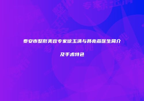 泰安市整形美容专家徐玉清与聂兆燕医生简介及手术特色