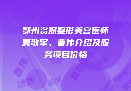 鄂州资深整形美容医师夏敬军、曹伟介绍及服务项目价格