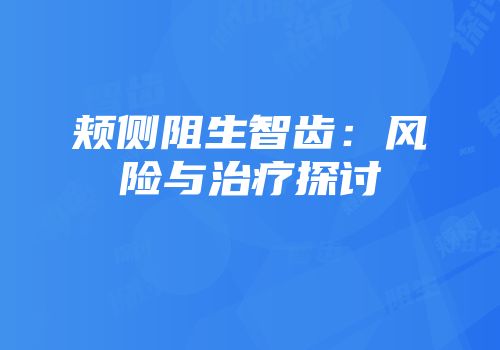 颊侧阻生智齿：风险与治疗探讨