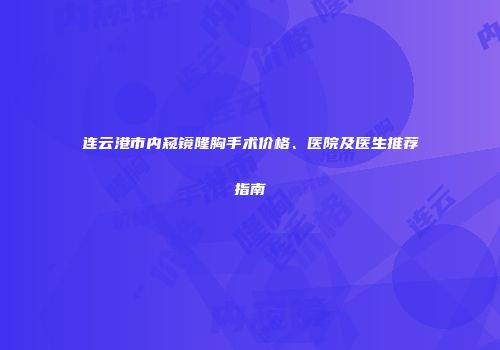 连云港市内窥镜隆胸手术价格、医院及医生推荐指南