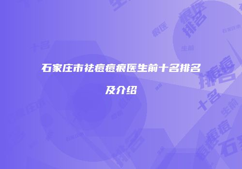 石家庄市祛痘痘痕医生前十名排名及介绍