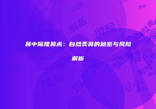 鼻中隔隆鼻术：自然美鼻的秘密与风险解析