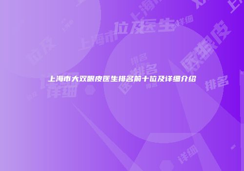 上海市大双眼皮医生排名前十位及详细介绍