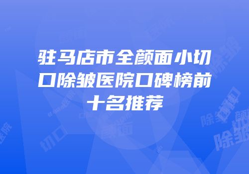 驻马店市全颜面小切口除皱医院口碑榜前十名推荐
