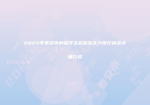 2025年泰安市种植牙全冠医生实力排行榜及详细介绍