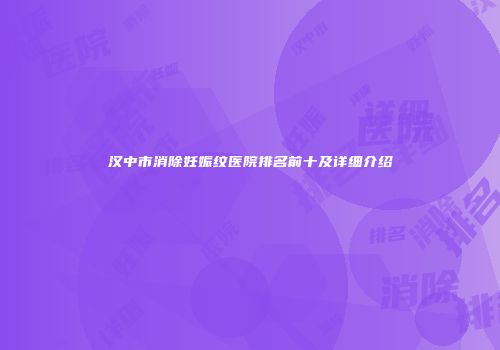 汉中市消除妊娠纹医院排名前十及详细介绍
