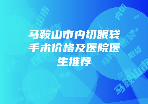 马鞍山市内切眼袋手术价格及医院医生推荐