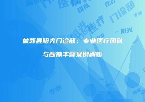 前郭县阳光门诊部：专业医疗团队与膨体丰臀案例解析