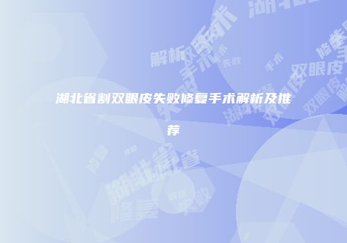 湖北省割双眼皮失败修复手术解析及推荐