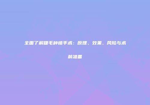 全面了解睫毛种植手术：原理、效果、风险与术前准备