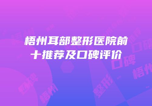 梧州耳部整形医院前十推荐及口碑评价