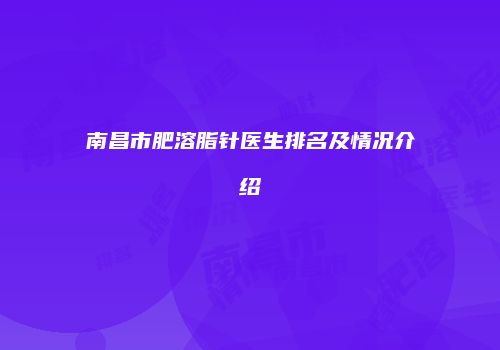 南昌市肥溶脂针医生排名及情况介绍