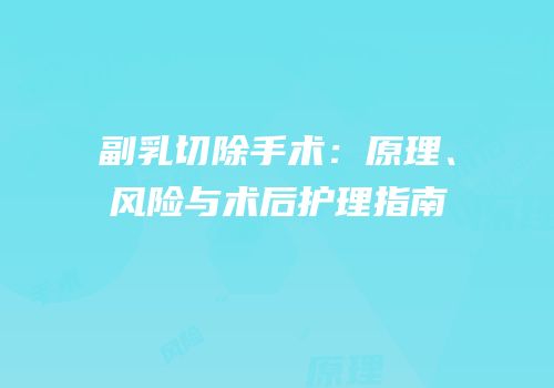 副乳切除手术：原理、风险与术后护理指南