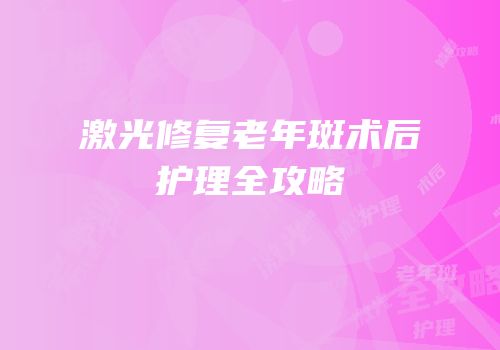 激光修复老年斑术后护理全攻略