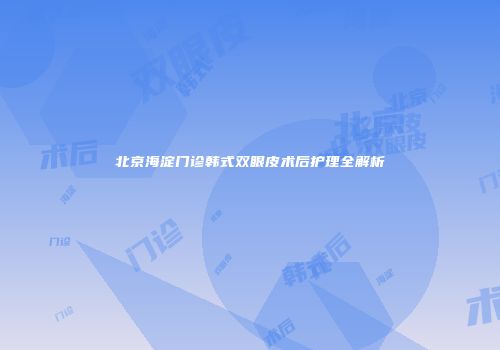 北京海淀门诊韩式双眼皮术后护理全解析