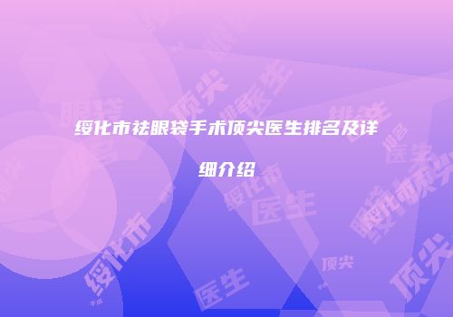 绥化市祛眼袋手术顶尖医生排名及详细介绍