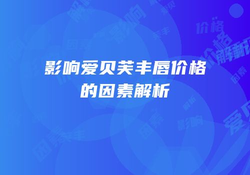 影响爱贝芙丰唇价格的因素解析