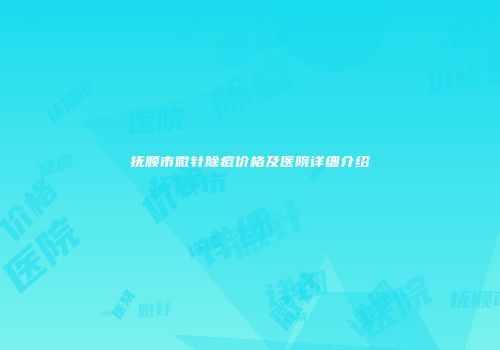 抚顺市微针除痘价格及医院详细介绍
