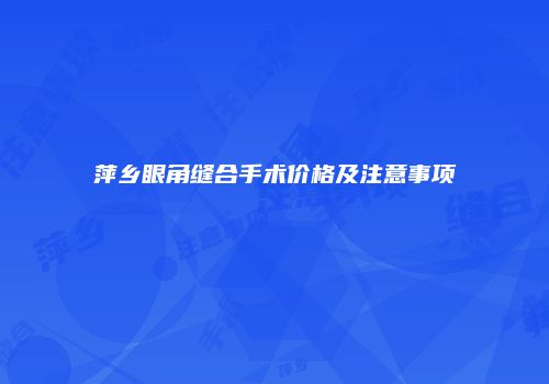 萍乡眼角缝合手术价格及注意事项