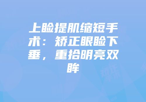 上睑提肌缩短手术：矫正眼睑下垂，重拾明亮双眸