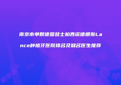 南京市单颗德国登士柏西诺德朗斯Lance种植牙医院排名及知名医生推荐