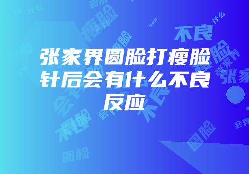 张家界圆脸打瘦脸针后会有什么不良反应