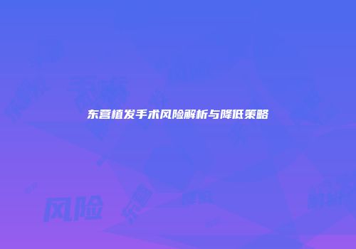 东营植发手术风险解析与降低策略