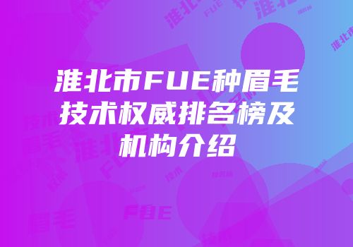 淮北市FUE种眉毛技术权威排名榜及机构介绍