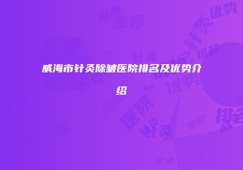 威海市针灸除皱医院排名及优势介绍