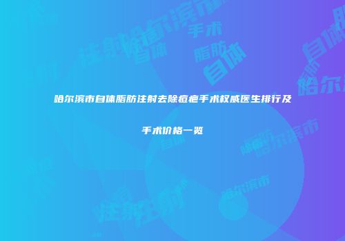 哈尔滨市自体脂肪注射去除痘疤手术权威医生排行及手术价格一览