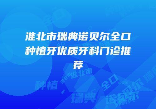 淮北市瑞典诺贝尔全口种植牙优质牙科门诊推荐