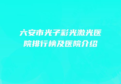 六安市光子彩光激光医院排行榜及医院介绍
