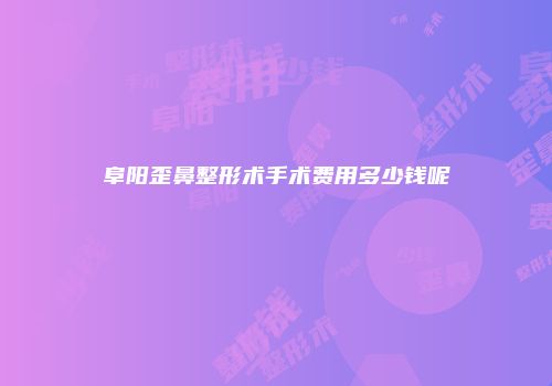 阜阳歪鼻整形术手术费用多少钱呢