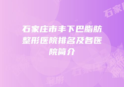石家庄市丰下巴脂肪整形医院排名及各医院简介