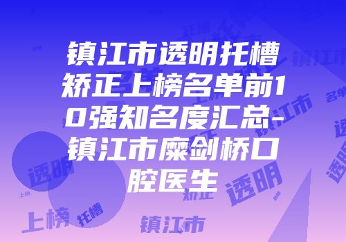 镇江市透明托槽矫正上榜名单前10强知名度汇总-镇江市糜剑桥口腔医生