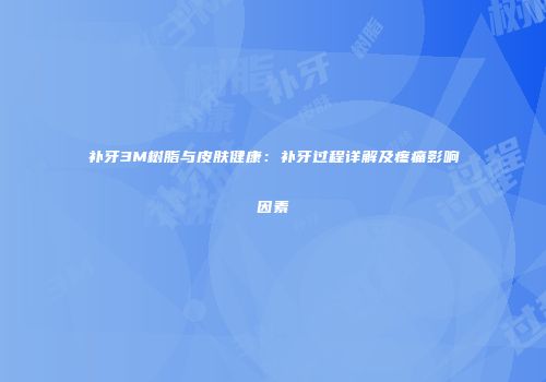 补牙3M树脂与皮肤健康：补牙过程详解及疼痛影响因素