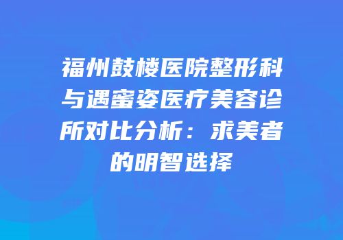 福州鼓楼医院整形科与遇蜜姿医疗美容诊所对比分析：求美者的明智选择