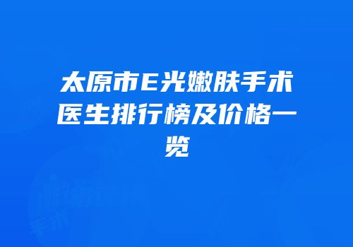 太原市E光嫩肤手术医生排行榜及价格一览