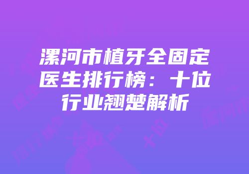 漯河市植牙全固定医生排行榜：十位行业翘楚解析