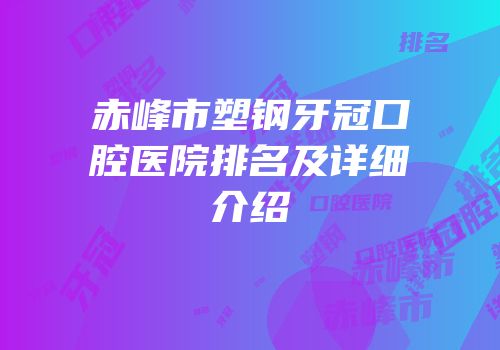 赤峰市塑钢牙冠口腔医院排名及详细介绍