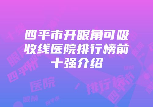 四平市开眼角可吸收线医院排行榜前十强介绍