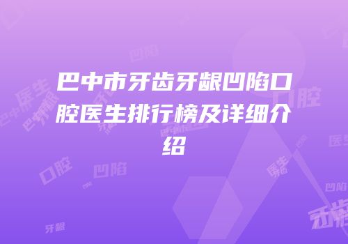 巴中市牙齿牙龈凹陷口腔医生排行榜及详细介绍