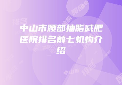 中山市腰部抽脂减肥医院排名前七机构介绍