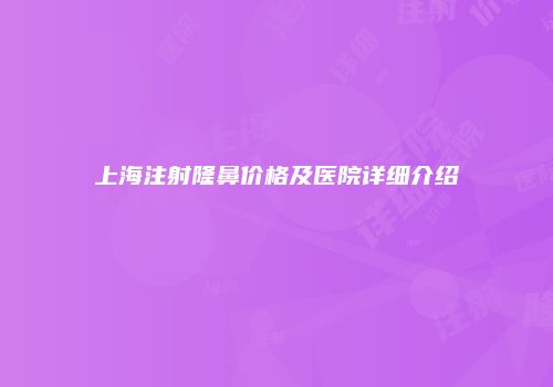 上海注射隆鼻价格及医院详细介绍