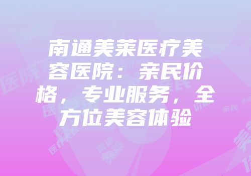 南通美莱医疗美容医院：亲民价格，专业服务，全方位美容体验