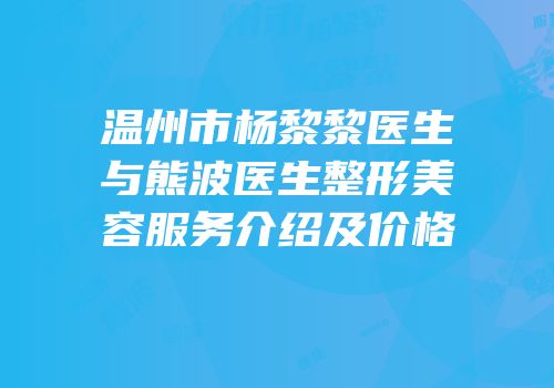 温州市杨黎黎医生与熊波医生整形美容服务介绍及价格