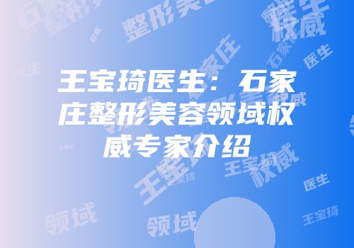 王宝琦医生：石家庄整形美容领域权威专家介绍
