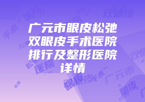 广元市眼皮松弛双眼皮手术医院排行及整形医院详情
