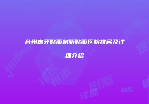 台州市牙贴面树脂贴面医院排名及详细介绍